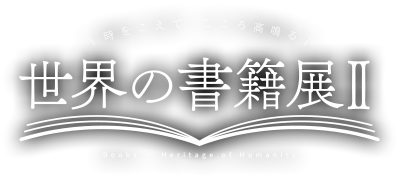 時をこえて こころ高鳴る 世界の書籍展Ⅱ Books - Heritage of Humanity